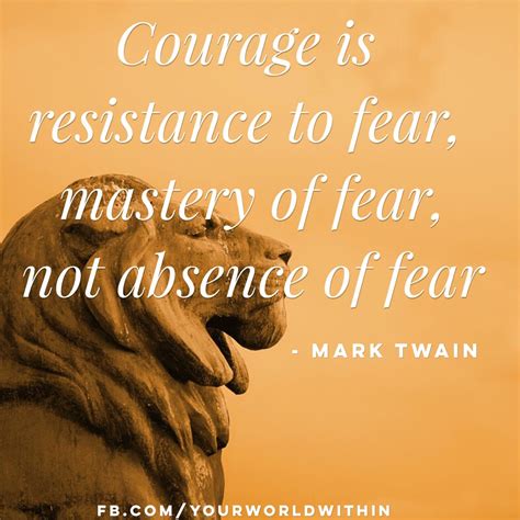 With courage you will dare to take risks, have the strength to be compassionate, and the wisdom to be humble. "Courage is resistance to fear, mastery of fear, not absence of fear." - Mark Twain # ...