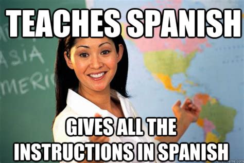 Teaches Spanish Gives All The Instructions In Spanish Unhelpful High School Teacher Quickmeme