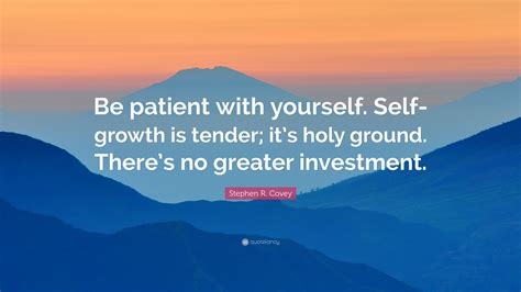 Stephen R Covey Quote Be Patient With Yourself Self Growth Is