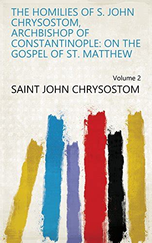 The Homilies Of S John Chrysostom Archbishop Of Constantinople On