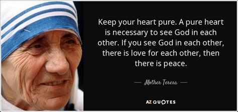 You will realize that the beauty of your soul is so pure, so vast and so devastating that you have no option but to merge with it. Mother Teresa quote: Keep your heart pure. A pure heart is necessary to...