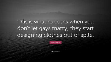 Jon Stewart Quote This Is What Happens When You Dont Let Gays Marry