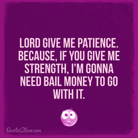Lord Give Me Patience Because If You Give Me Strength Im Gonna Need