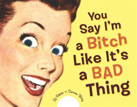 You Say Im A Bitch Like Its A Bad Thing By Darren Wotz And Ed Polish 2004 Hardcover For
