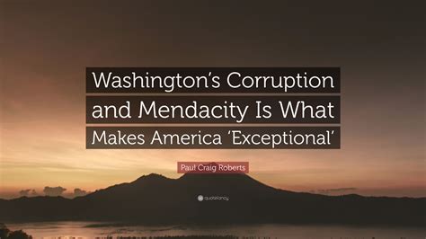 The condition of being mendacious. Paul Craig Roberts Quote: "Washington's Corruption and Mendacity Is What Makes America ...