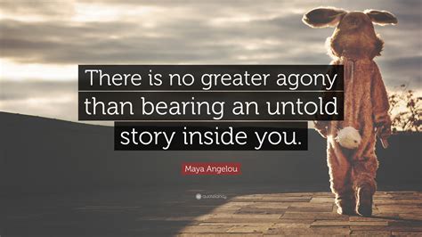 Maya Angelou Quote: “There is no greater agony than bearing an untold