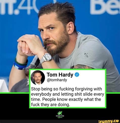 Tom Hardy Stop being so fucking forgiving with everybody and letting shit slide every time 