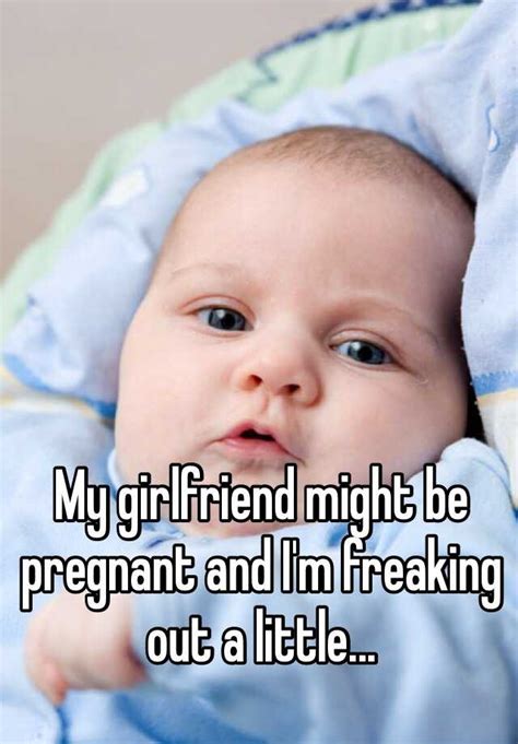 My Girlfriend Might Be Pregnant And I M Freaking Out A Little