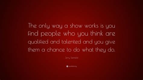 Jerry Seinfeld Quote “the Only Way A Show Works Is You Find People Who