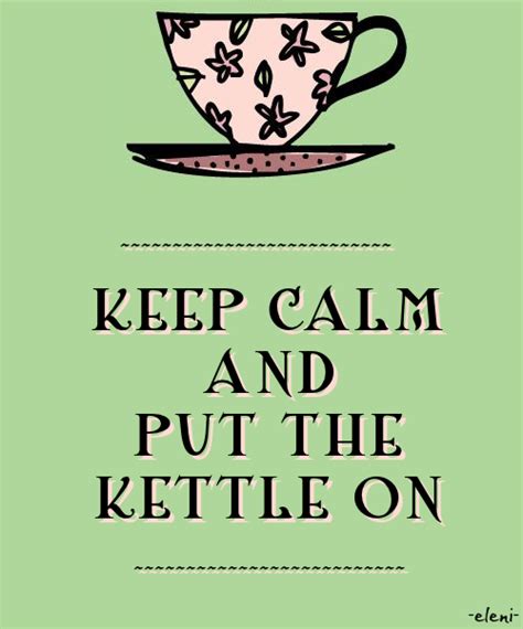 Keep Calm And Put The Kettle On Created By Eleni Calm Quotes Keep Calm Quotes Tea Quotes