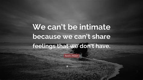 keith miller quote “we can t be intimate because we can t share feelings that we don t have ”