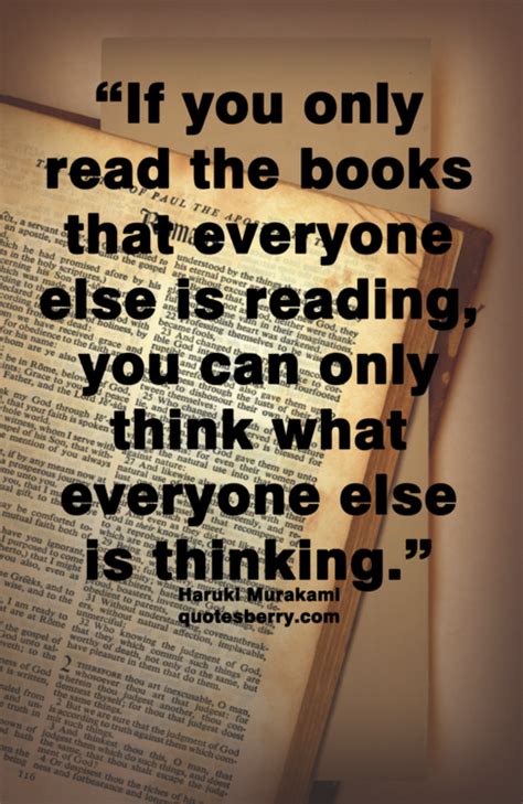 if you only read the books that everyone else is reading you can only think what everyone else