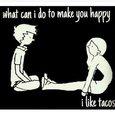What Can I Do To Make You Happy I Like Tacos