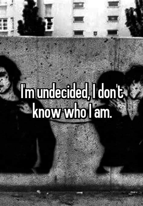 i m undecided i don t know who i am