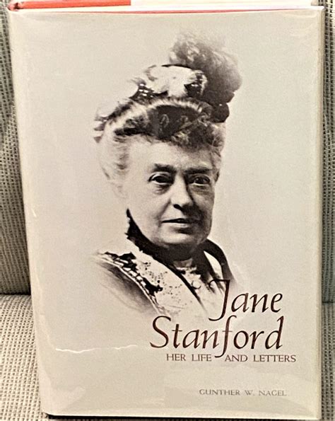 Jane Stanford Her Life And Letters Gunther W Nagel