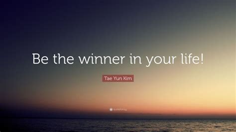 Tae Yun Kim Quote “be The Winner In Your Life”