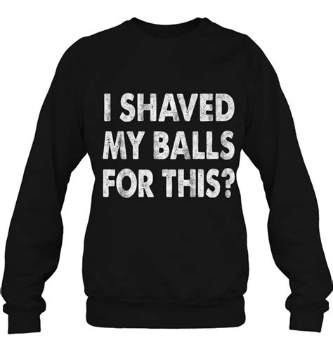 I Shaved My Balls For This Tshirt Funny Adult Humor Mens Premium