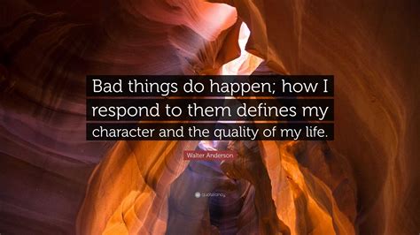 Walter Anderson Quote Bad Things Do Happen How I Respond To Them
