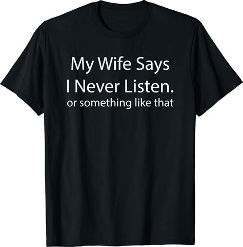 mens funny my wife says i never listen or something like that t shirt clothing