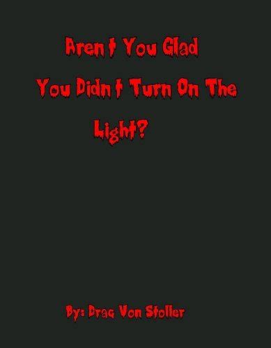 Aren T You Glad You Didn T Turn On The Light By Drac Von Stoller Goodreads