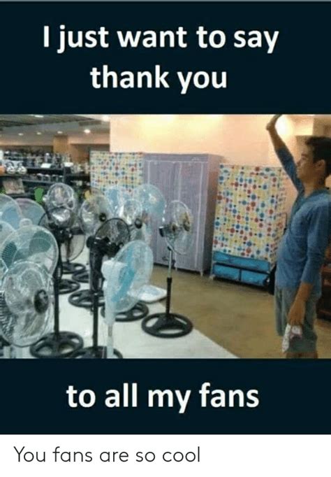 I Just Want To Say Thank You To All My Fans You Fans Are So Cool