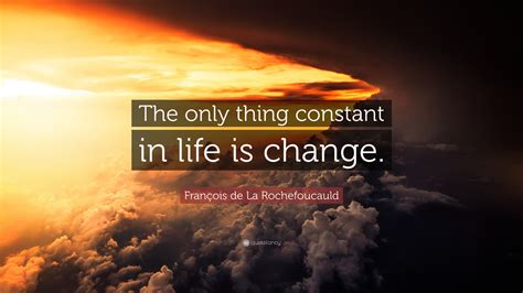 François De La Rochefoucauld Quote “the Only Thing Constant In Life Is