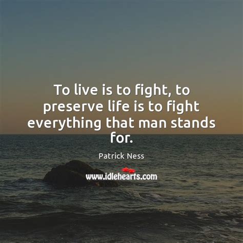To Live Is To Fight To Preserve Life Is To Fight Everything That Man
