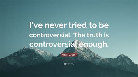 Keith Green Quote Ive Never Tried To Be Controversial The Truth Is