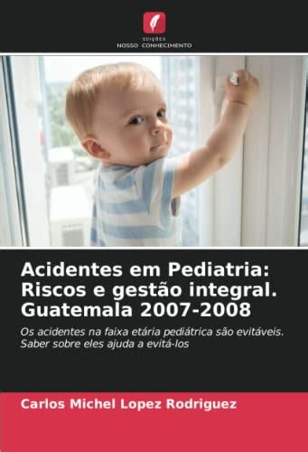 Acidentes em Pediatria Riscos e gestão integral Guatemala 2007 2008