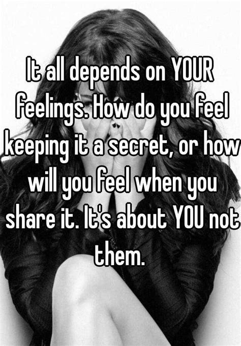it all depends on your feelings how do you feel keeping it a secret or how will you feel when