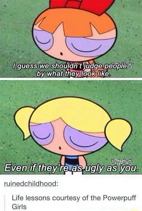 And there were some guts. 27 "Powerpuff Girls" Tumblr Posts Guaranteed To Make You Laugh | Powerpuff girls quotes ...