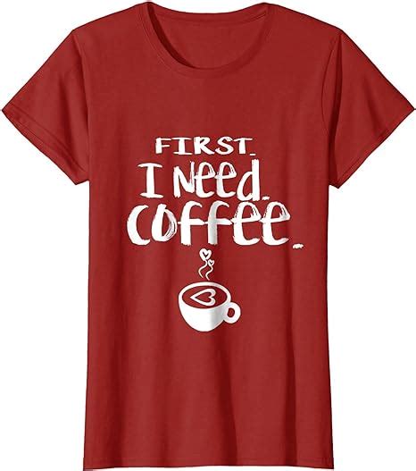 First I Need Coffee T Shirt Funny Coffee Love Tee Clothing