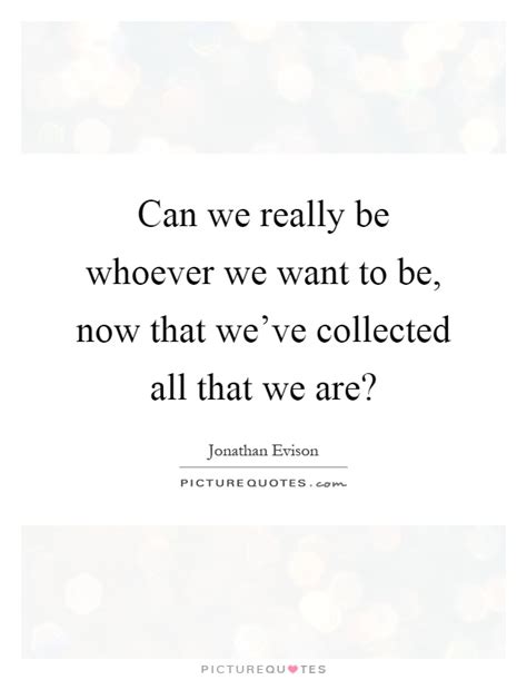 Can We Really Be Whoever We Want To Be Now That Weve Collected