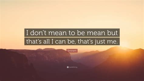 Eminem Quote “i Dont Mean To Be Mean But Thats All I Can Be Thats