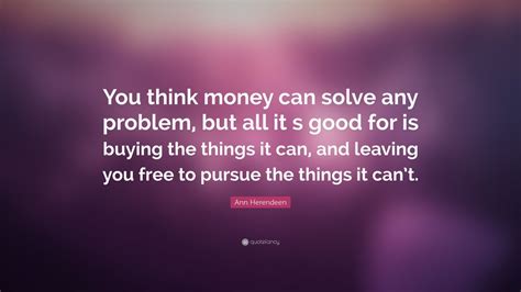 Maybe you would like to learn more about one of these? Ann Herendeen Quote: "You think money can solve any ...