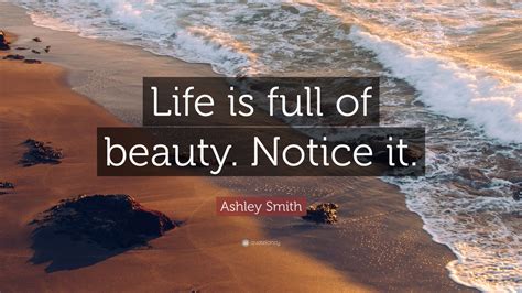 Ashley Smith Quote “life Is Full Of Beauty Notice It” 19 Wallpapers