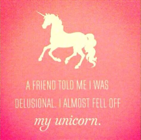 A Friend Just Told Me I Was Delusional I Almost Fell Off My Unicorn