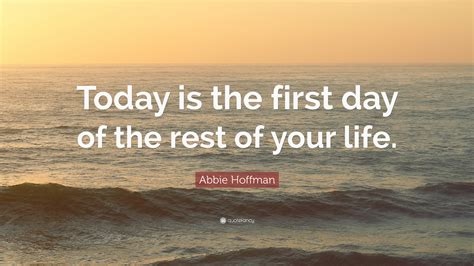 Each day upon awakening, our body has rejuvenated itself and energized our soul. Abbie Hoffman Quote: "Today is the first day of the rest of your life." (24 wallpapers) - Quotefancy