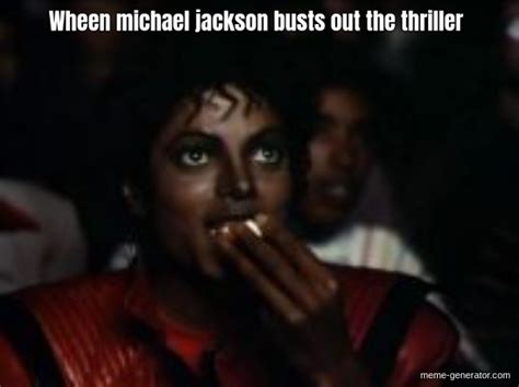 Wheen Michael Jackson Busts Out The Thriller Meme Generator