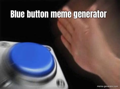 Blue Button Meme Generator Meme Generator