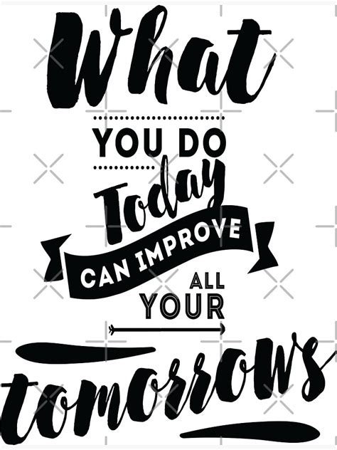 What You Do Today Can Improve All Your Tomorrows Inspirational Quotes