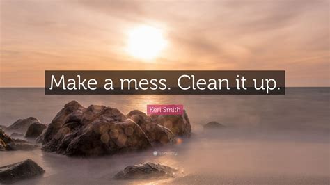 Keri Smith Quote “make A Mess Clean It Up” 7 Wallpapers Quotefancy