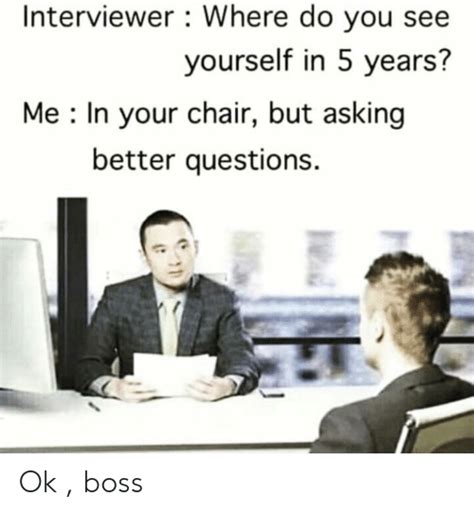 Interviewer Where Do You See Yourself In 5 Years Me In Your Chair But