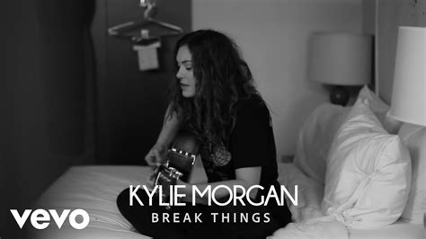 Kylie Morgan Break Things Story Behind The Song Youtube