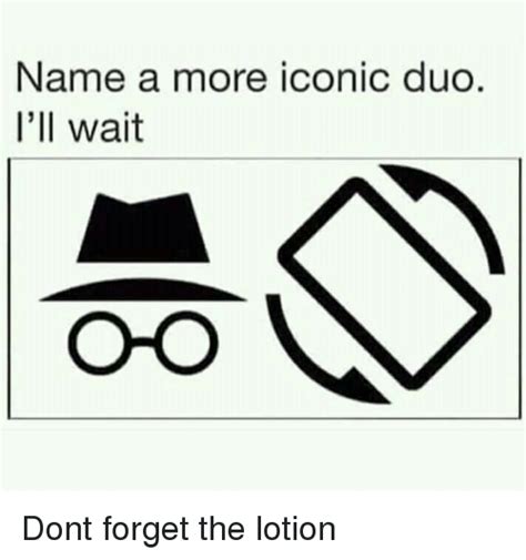 Name A More Iconic Duo Ill Wait Dont Forget The Lotion Iconic Meme