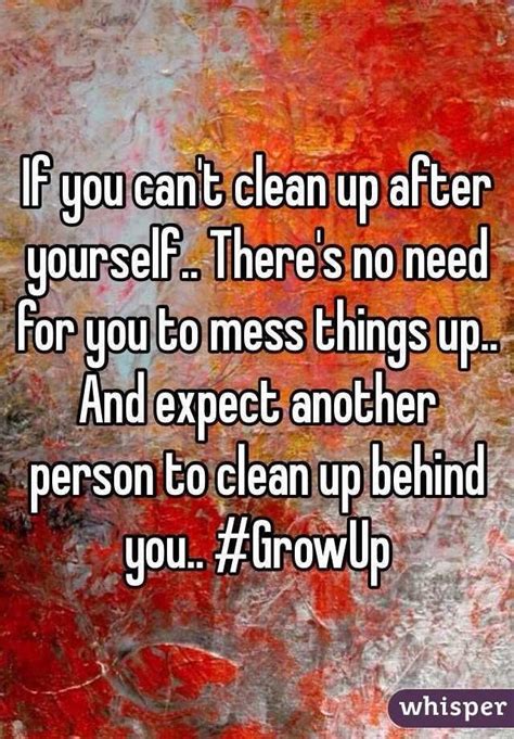 You are the one.now the state i'm in! Clean up your own mess!! #GrowUp (With images) | Cleaning ...