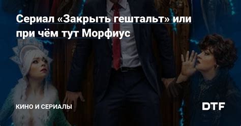 Сериал «Закрыть гештальт» или при чём тут Морфиус — Кино и сериалы на DTF