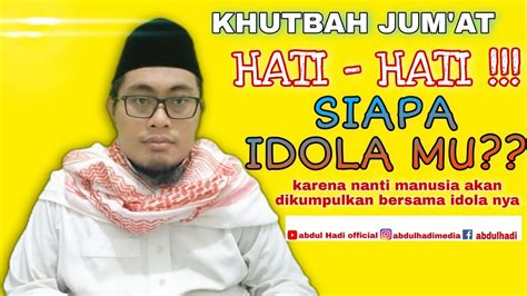Khutbah Jumat Siapa Idola Mu Ustadz Abdul Hadi Youtube