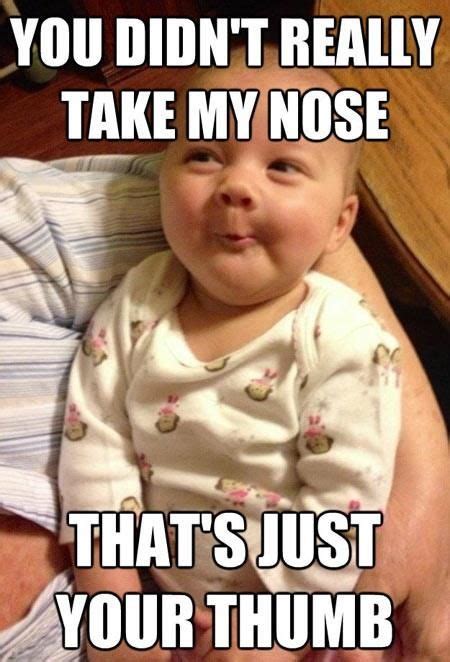 You Didnt Really Take My Nose Funny Memes Baby Meme Funny