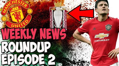 Manchester United News Weekly Roundup Episode YouTube